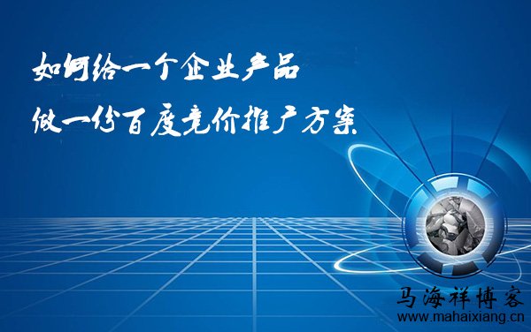 如何给一个企业产品做一份百度竞价推广方案